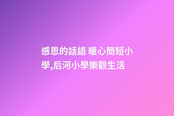 感恩的話語 暖心簡短小學,后河小學樂觀生活-第1張-觀點-玄機派